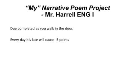 “My” Narrative Poem Project - Mr. Harrell ENG I Due completed as you walk in the door. Every day it’s late will cause -5 points.