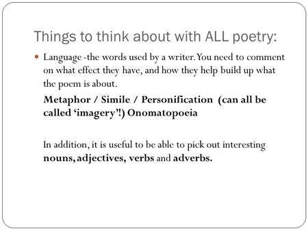 Things to think about with ALL poetry: Language -the words used by a writer. You need to comment on what effect they have, and how they help build up what.