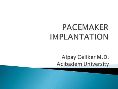 Alpay Celiker M.D. Acıbadem University.  Advances in lead and device technology allow pacemaker system implantation in children and even in neonates.