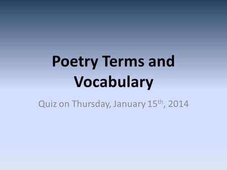 Poetry Terms and Vocabulary Quiz on Thursday, January 15 th, 2014.