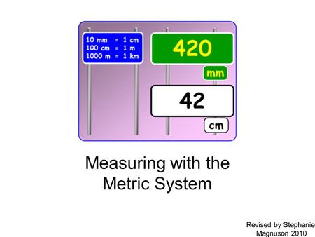 Measuring with the Metric System Revised by Stephanie Magnuson 2010.