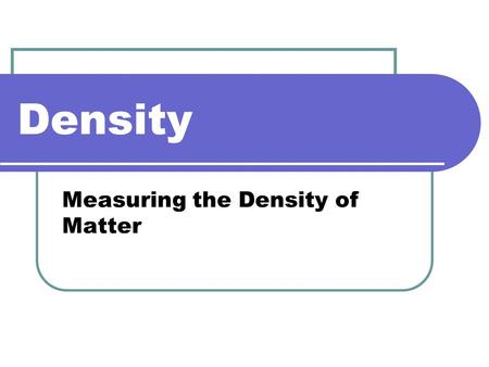 Density Measuring the Density of Matter. What is Density Different substances may have the same mass, but they don’t necessarily fill the same volume.