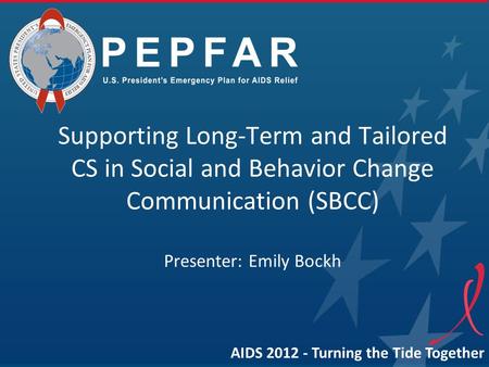 Supporting Long-Term and Tailored CS in Social and Behavior Change Communication (SBCC) Presenter: Emily Bockh AIDS 2012 - Turning the Tide Together.