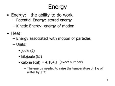 Energy Energy: the ability to do work –Potential Energy: stored energy –Kinetic Energy: energy of motion Heat: –Energy associated with motion of particles.
