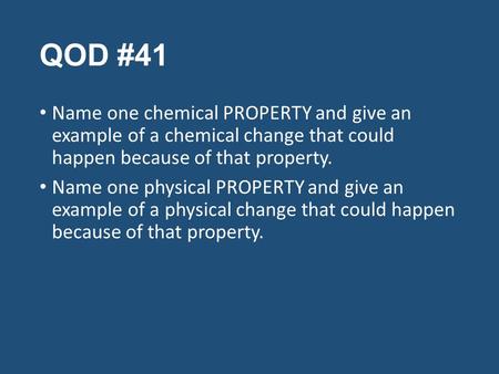 QOD #41 Name one chemical PROPERTY and give an example of a chemical change that could happen because of that property. Name one physical PROPERTY and.