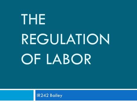 THE REGULATION OF LABOR IR242 Bailey. Introduction  Bodies of law:  Employment Law  Collective Relations Law  Social Security Law  Theories of Institutional.