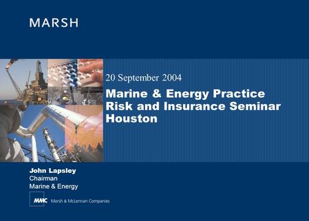 Marine & Energy Practice Risk and Insurance Seminar Houston 20 September 2004 John Lapsley Chairman Marine & Energy.