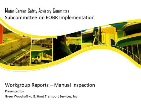 M otor C arrier S afety A dvisory C ommittee Subcommittee on EOBR Implementation Workgroup Reports – Manual Inspection Presented by Greer Woodruff – J.B.