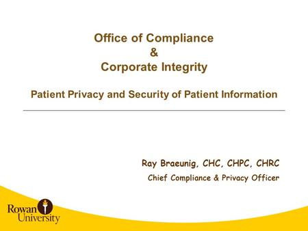 Office of Compliance & Corporate Integrity Patient Privacy and Security of Patient Information Ray Braeunig, CHC, CHPC, CHRC Chief Compliance & Privacy.
