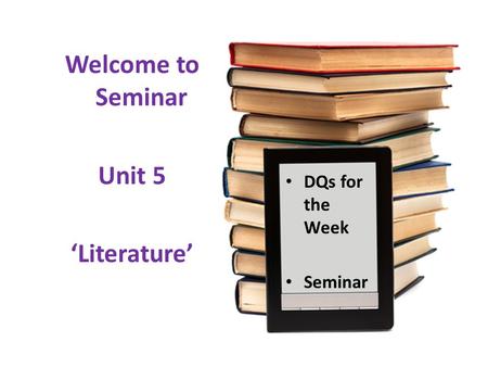 Welcome to Seminar Unit 5 ‘Literature’ DQs for the Week Seminar.