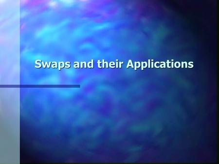 Swaps and their Applications. 2 Overview of Swaps Swaps – Obligates two parties to exchange some specified cash flows at specified intervals over a specified.