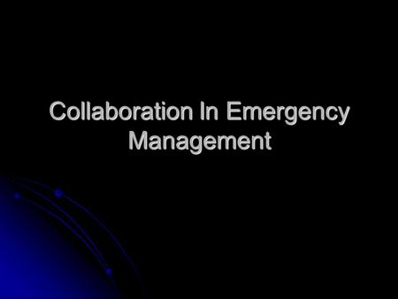 Collaboration In Emergency Management. Session Learning Objectives Explain the meaning of “collaboration” in the EM context. Explain the meaning of “collaboration”