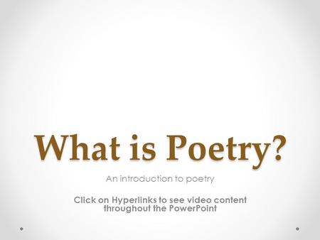 What is Poetry? An introduction to poetry Click on Hyperlinks to see video content throughout the PowerPoint.