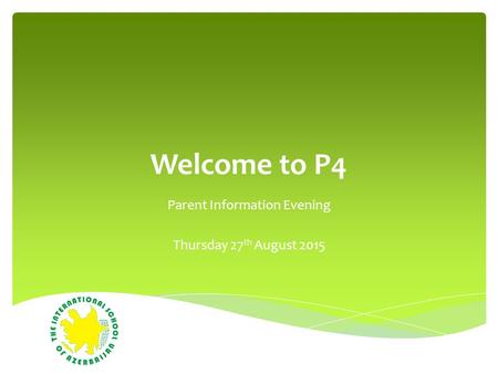 Welcome to P4 Parent Information Evening Thursday 27 th August 2015.