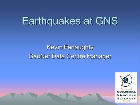 Earthquakes at GNS Kevin Fenaughty GeoNet Data Centre Manager.