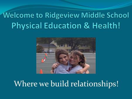 Where we build relationships! Physical Education Staff… Michael Gibson – RT/PE & Health Madeleine Buck – PE/Health/extended year coordinator Robyn Dubois.
