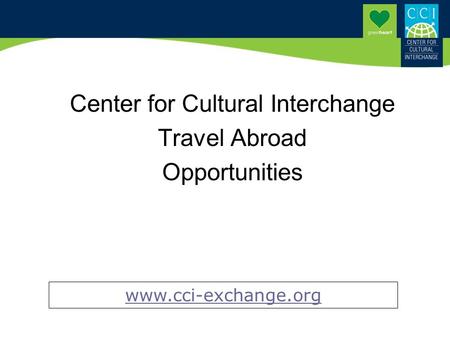 Center for Cultural Interchange Travel Abroad Opportunities www.cci-exchange.org.