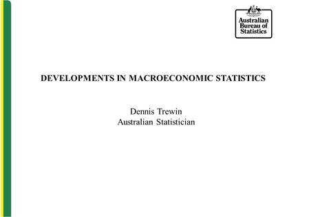 DEVELOPMENTS IN MACROECONOMIC STATISTICS Dennis Trewin Australian Statistician.