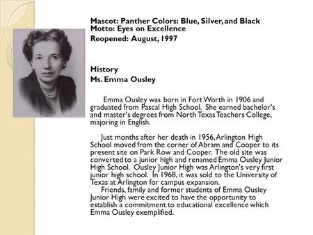 Mascot: Panther Colors: Blue, Silver, and Black Motto: Eyes on Excellence Reopened: August, 1997 History Ms. Emma Ousley Emma Ousley was born in Fort Worth.