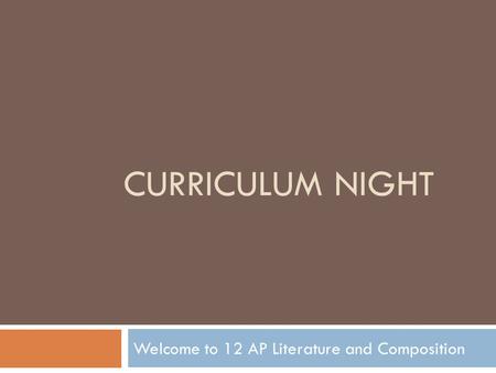 CURRICULUM NIGHT Welcome to 12 AP Literature and Composition.