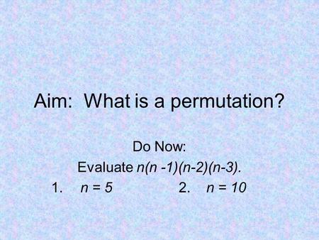 Aim: What is a permutation? Do Now: Evaluate n(n -1)(n-2)(n-3). 1. n = 52. n = 10.