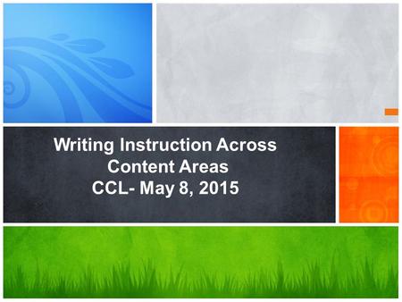 Writing Instruction Across Content Areas CCL- May 8, 2015.