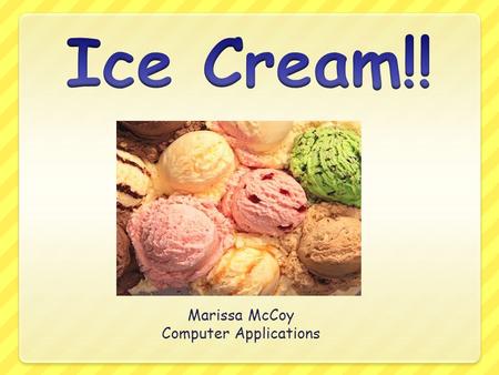 Marissa McCoy Computer Applications History The origins of ice cream go way back to the 4th century B.C The Roman emperor Nero ordered ice to be brought.