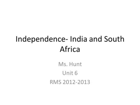 Independence- India and South Africa Ms. Hunt Unit 6 RMS 2012-2013.