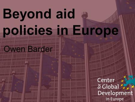 Beyond aid policies in Europe Owen Barder. Rich countries can do more than aid.