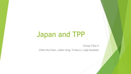 Japan and TPP Group 5 Day 4 Chien-Hui Chan, Julian Yang, Yi-Hau Li, Luigi Gonzales.
