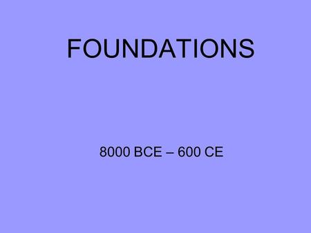 FOUNDATIONS 8000 BCE – 600 CE. Locating World History in the Environment and Time Environment-interaction of geography and climate with the development.