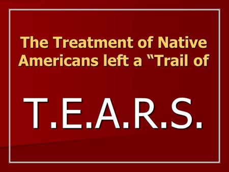 The Treatment of Native Americans left a “Trail of T.E.A.R.S.