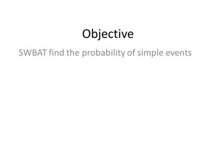 Objective SWBAT find the probability of simple events.