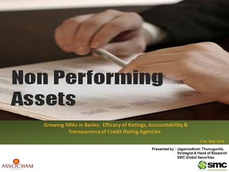 Growing NPAs in Banks: Growing NPAs in Banks: Efficacy of Ratings, Accountability & Transparency of Credit Rating Agencies 31st May 2014 Presented by :