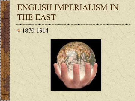 ENGLISH IMPERIALISM IN THE EAST 1870-1914 Definitions Imperialism “extending a nation’s influence directly or indirectly over weaker areas” Colonialism.
