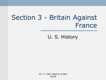 Ch. 3 - New Ways in a New World Section 3 - Britain Against France U. S. History.