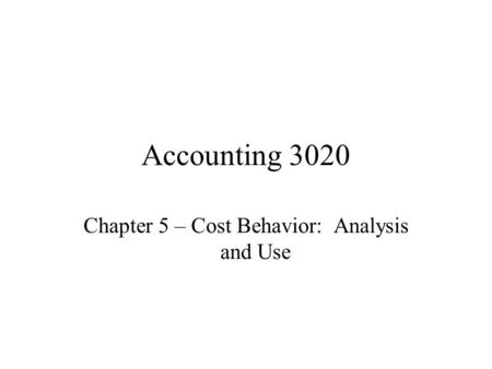 Accounting 3020 Chapter 5 – Cost Behavior: Analysis and Use.