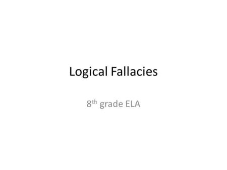 Logical Fallacies 8 th grade ELA. What is a logical fallacy? Definition: a mistake in reasoning. Used when trying to make an argument and the use of bad.