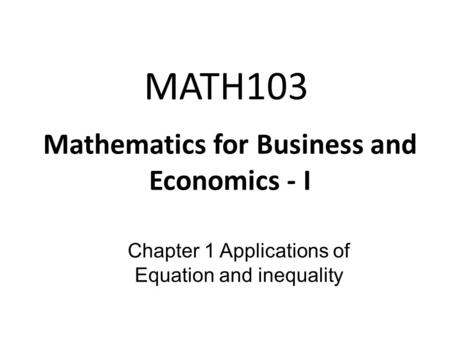 MATH103 Mathematics for Business and Economics - I Chapter 1 Applications of Equation and inequality.