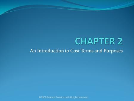 An Introduction to Cost Terms and Purposes © 2009 Pearson Prentice Hall. All rights reserved.