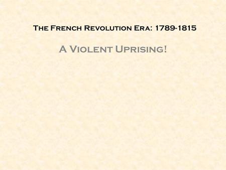 The French Revolution Era: 1789-1815 A Violent Uprising!