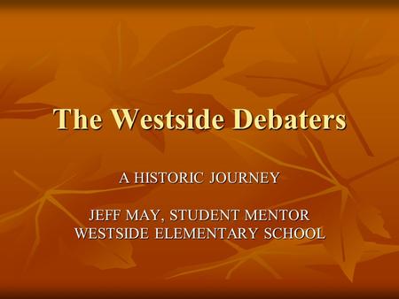 The Westside Debaters A HISTORIC JOURNEY JEFF MAY, STUDENT MENTOR WESTSIDE ELEMENTARY SCHOOL.