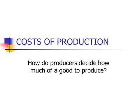 COSTS OF PRODUCTION How do producers decide how much of a good to produce?
