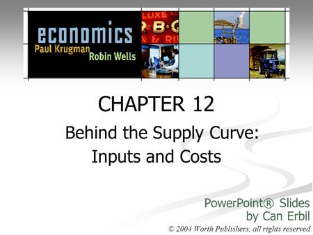 CHAPTER 12 Behind the Supply Curve: Inputs and Costs PowerPoint® Slides by Can Erbil © 2004 Worth Publishers, all rights reserved.