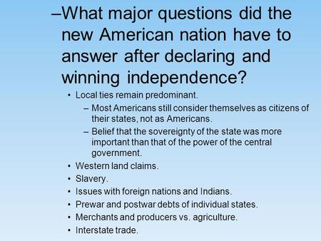 –What major questions did the new American nation have to answer after declaring and winning independence? Local ties remain predominant. –Most Americans.