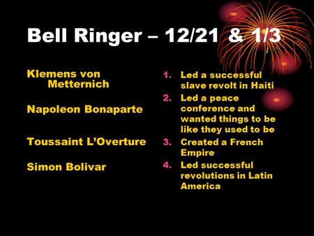 Bell Ringer – 12/21 & 1/3 Klemens von Metternich Napoleon Bonaparte Toussaint L’Overture Simon Bolivar 1.Led a successful slave revolt in Haiti 2.Led a.