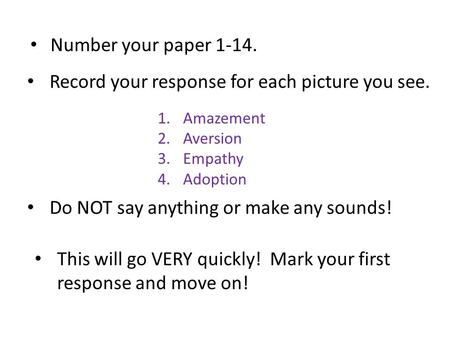 1.Amazement 2.Aversion 3.Empathy 4.Adoption Record your response for each picture you see. Number your paper 1-14. Do NOT say anything or make any sounds!