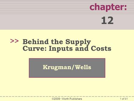 1 of 41 chapter: 12 >> Krugman/Wells ©2009  Worth Publishers Behind the Supply Curve: Inputs and Costs.