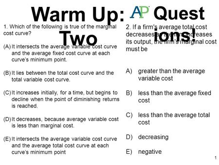 Warm Up: Two Questions! 1. Which of the following is true of the marginal cost curve? It intersects the average variable cost curve and the average fixed.