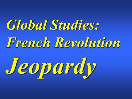 Global Studies: French Revolution Jeopardy. $200 $300 $400 $500 $100 $200 $300 $400 $500 $100 $200 $300 $400 $500 $100 $200 $300 $400 $500 $100 $200 $300.